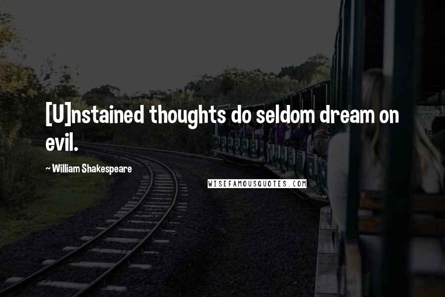 William Shakespeare Quotes: [U]nstained thoughts do seldom dream on evil.