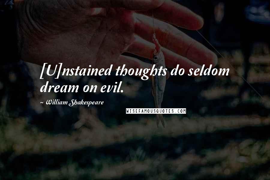 William Shakespeare Quotes: [U]nstained thoughts do seldom dream on evil.