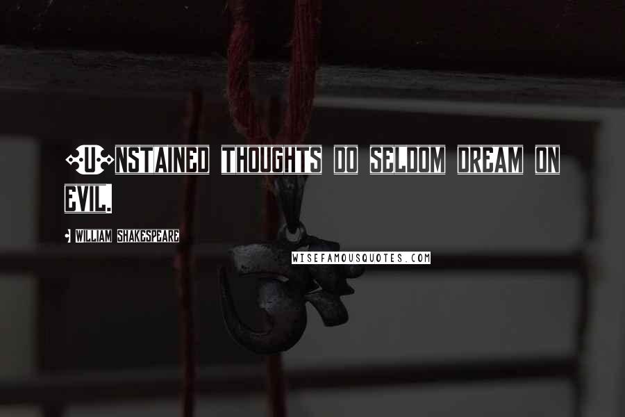 William Shakespeare Quotes: [U]nstained thoughts do seldom dream on evil.