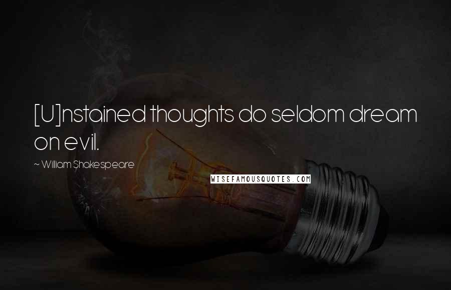 William Shakespeare Quotes: [U]nstained thoughts do seldom dream on evil.