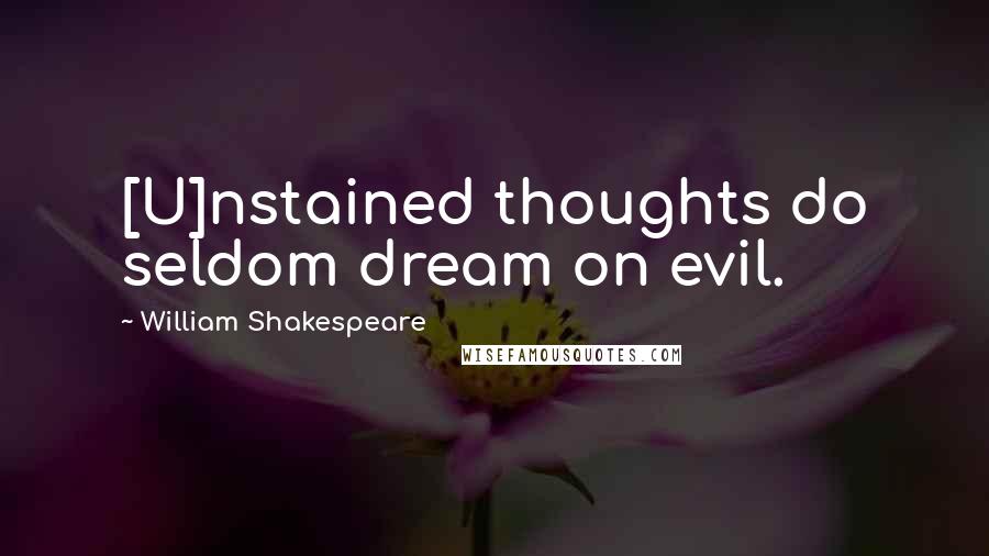William Shakespeare Quotes: [U]nstained thoughts do seldom dream on evil.