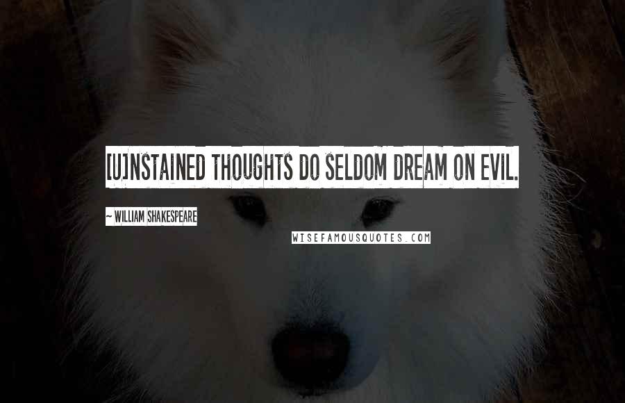 William Shakespeare Quotes: [U]nstained thoughts do seldom dream on evil.