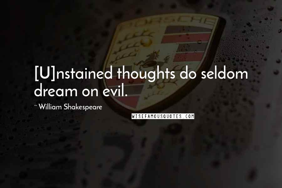 William Shakespeare Quotes: [U]nstained thoughts do seldom dream on evil.