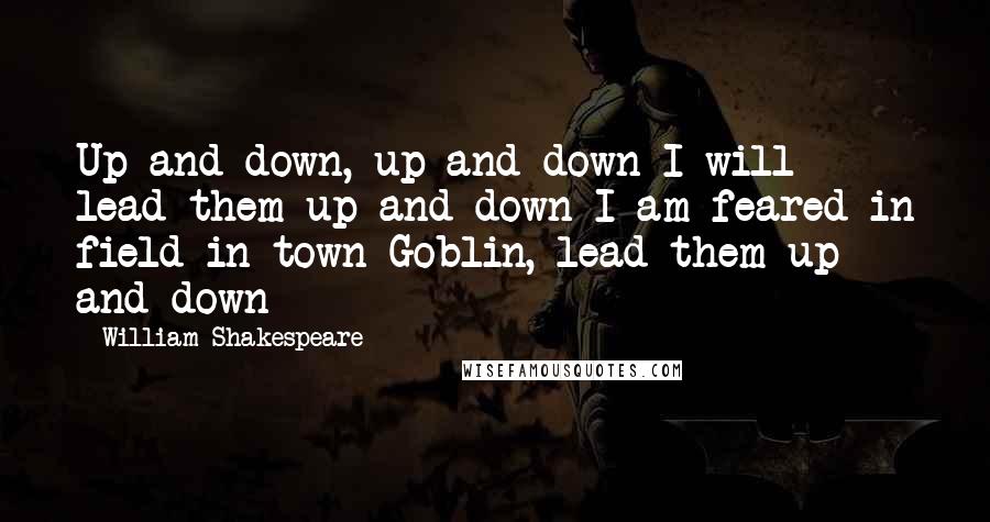 William Shakespeare Quotes: Up and down, up and down I will lead them up and down I am feared in field in town Goblin, lead them up and down