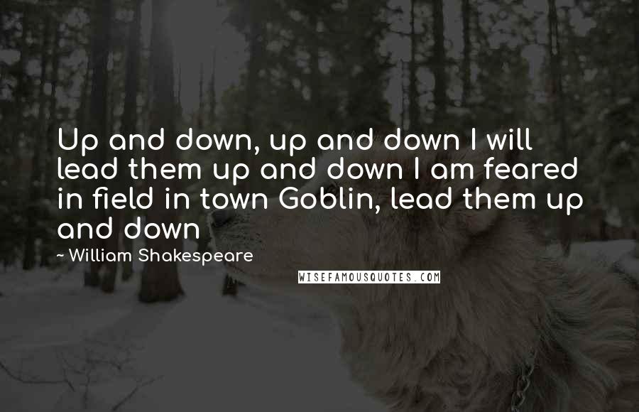 William Shakespeare Quotes: Up and down, up and down I will lead them up and down I am feared in field in town Goblin, lead them up and down