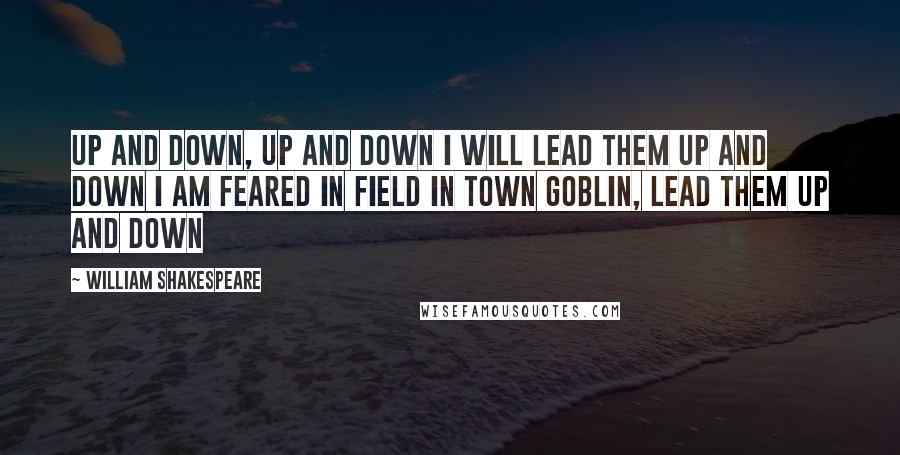 William Shakespeare Quotes: Up and down, up and down I will lead them up and down I am feared in field in town Goblin, lead them up and down