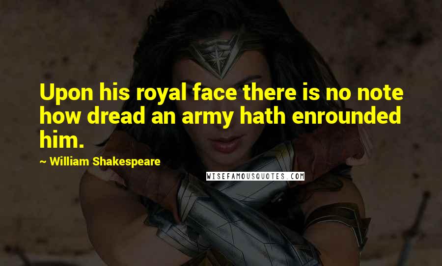 William Shakespeare Quotes: Upon his royal face there is no note how dread an army hath enrounded him.