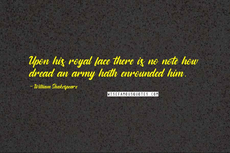 William Shakespeare Quotes: Upon his royal face there is no note how dread an army hath enrounded him.