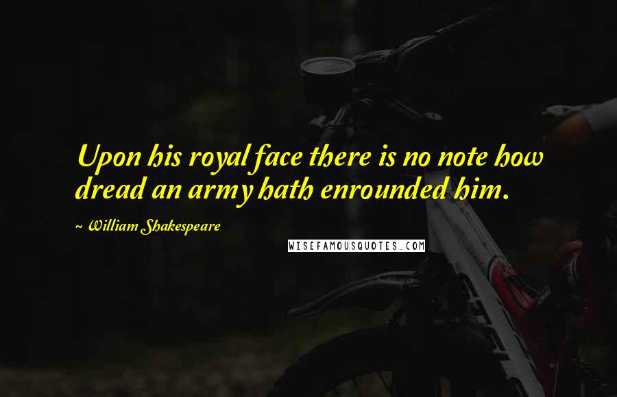 William Shakespeare Quotes: Upon his royal face there is no note how dread an army hath enrounded him.