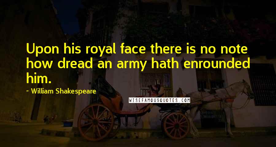 William Shakespeare Quotes: Upon his royal face there is no note how dread an army hath enrounded him.