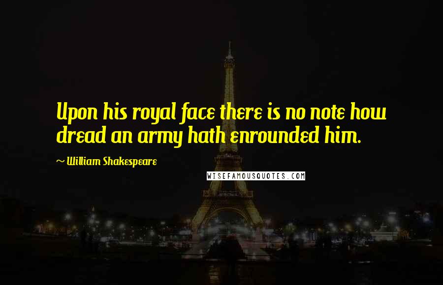 William Shakespeare Quotes: Upon his royal face there is no note how dread an army hath enrounded him.