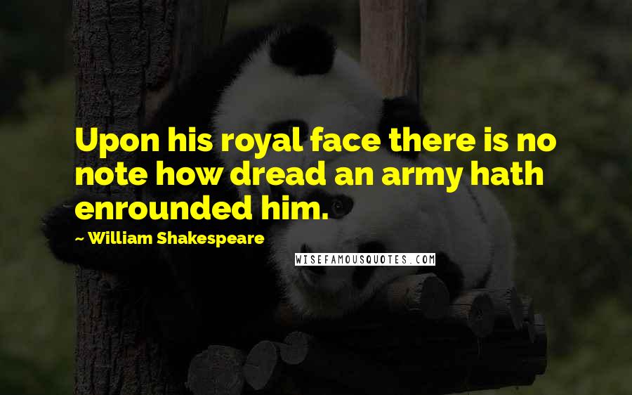 William Shakespeare Quotes: Upon his royal face there is no note how dread an army hath enrounded him.