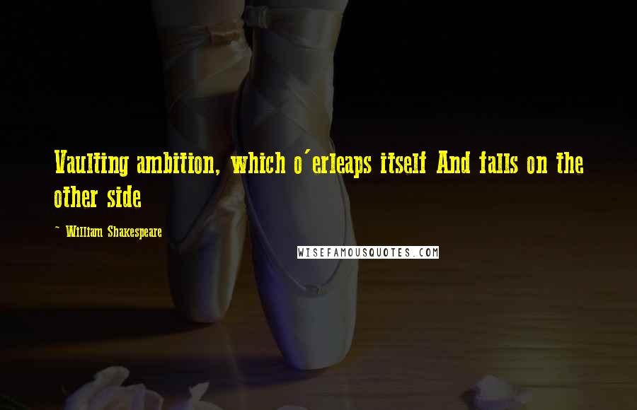 William Shakespeare Quotes: Vaulting ambition, which o'erleaps itself And falls on the other side