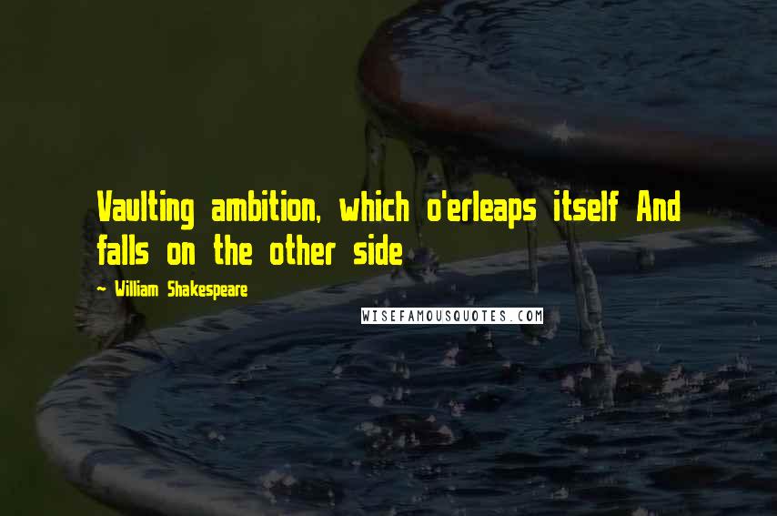 William Shakespeare Quotes: Vaulting ambition, which o'erleaps itself And falls on the other side