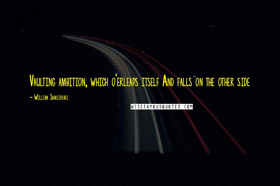 William Shakespeare Quotes: Vaulting ambition, which o'erleaps itself And falls on the other side