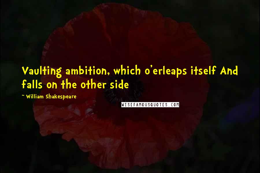 William Shakespeare Quotes: Vaulting ambition, which o'erleaps itself And falls on the other side