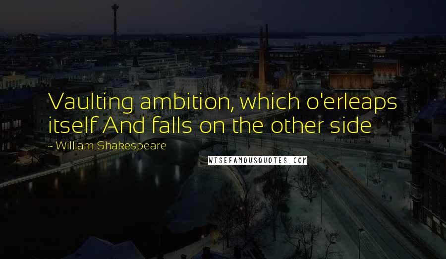 William Shakespeare Quotes: Vaulting ambition, which o'erleaps itself And falls on the other side