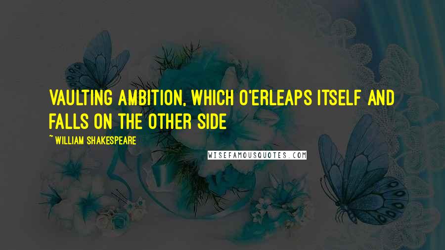 William Shakespeare Quotes: Vaulting ambition, which o'erleaps itself And falls on the other side