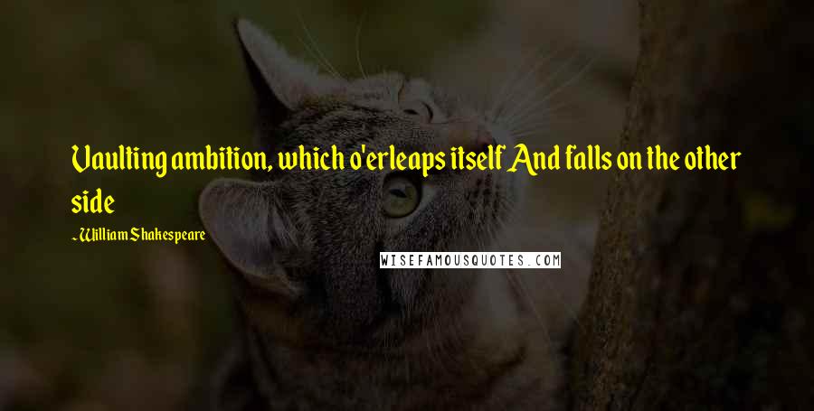 William Shakespeare Quotes: Vaulting ambition, which o'erleaps itself And falls on the other side