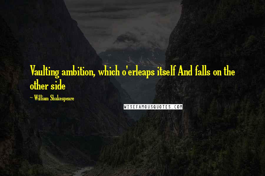 William Shakespeare Quotes: Vaulting ambition, which o'erleaps itself And falls on the other side