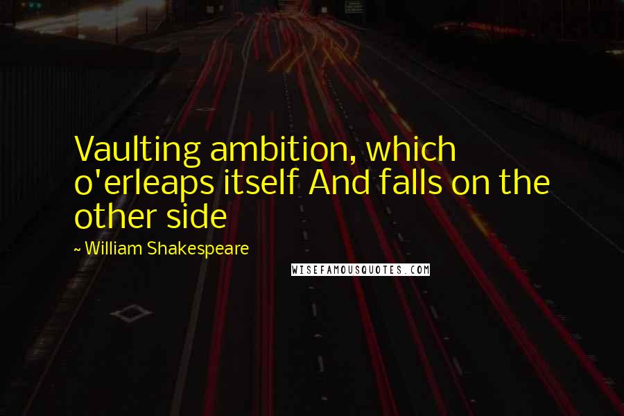 William Shakespeare Quotes: Vaulting ambition, which o'erleaps itself And falls on the other side