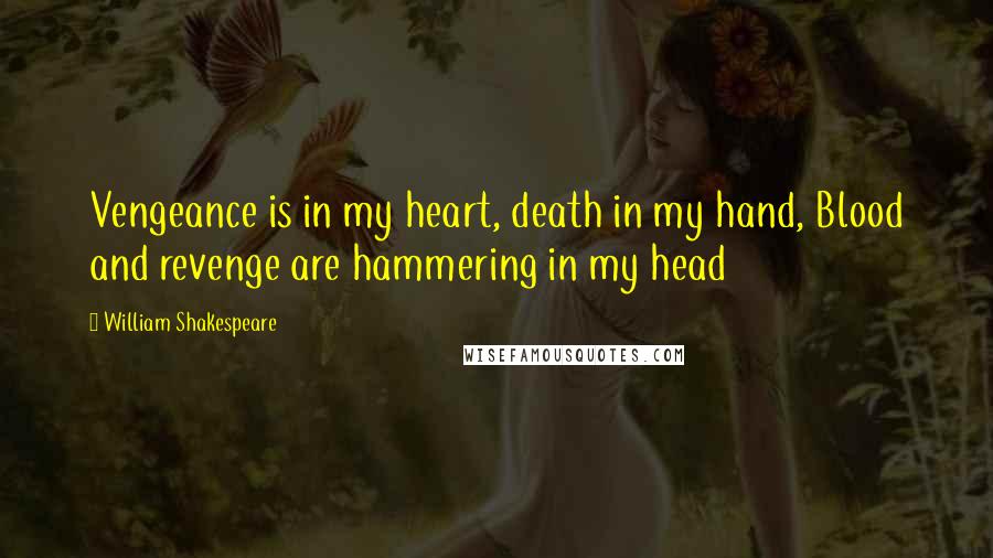 William Shakespeare Quotes: Vengeance is in my heart, death in my hand, Blood and revenge are hammering in my head