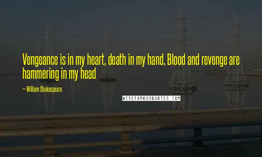 William Shakespeare Quotes: Vengeance is in my heart, death in my hand, Blood and revenge are hammering in my head