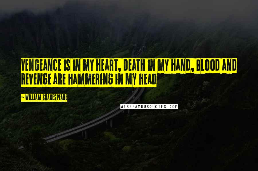 William Shakespeare Quotes: Vengeance is in my heart, death in my hand, Blood and revenge are hammering in my head