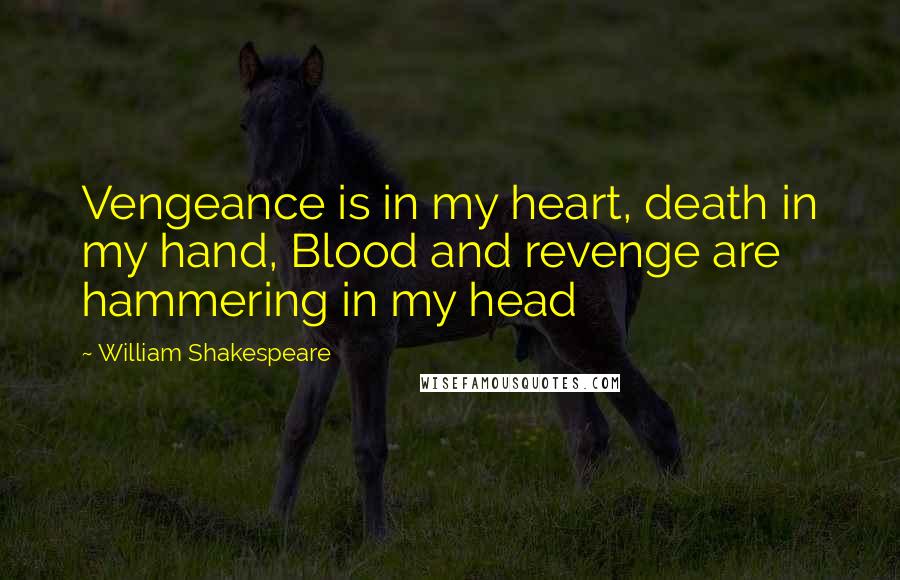 William Shakespeare Quotes: Vengeance is in my heart, death in my hand, Blood and revenge are hammering in my head