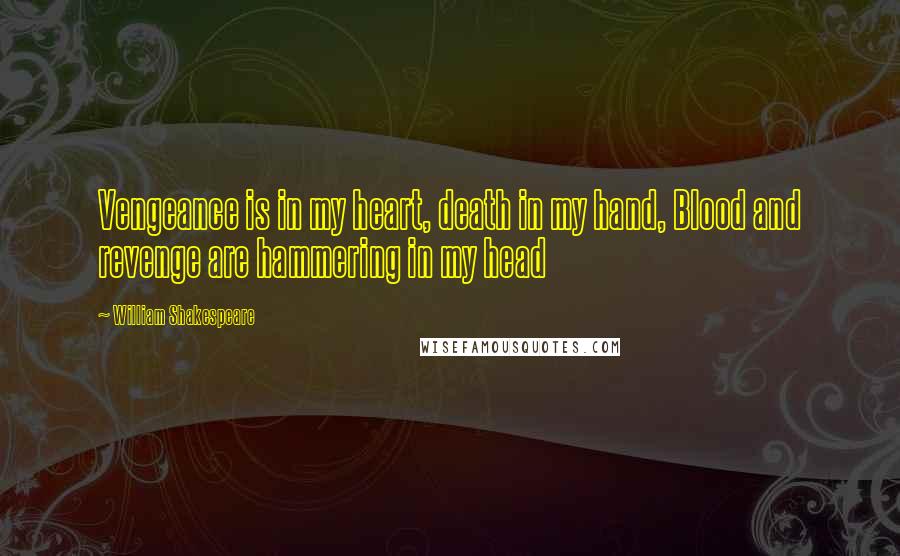 William Shakespeare Quotes: Vengeance is in my heart, death in my hand, Blood and revenge are hammering in my head