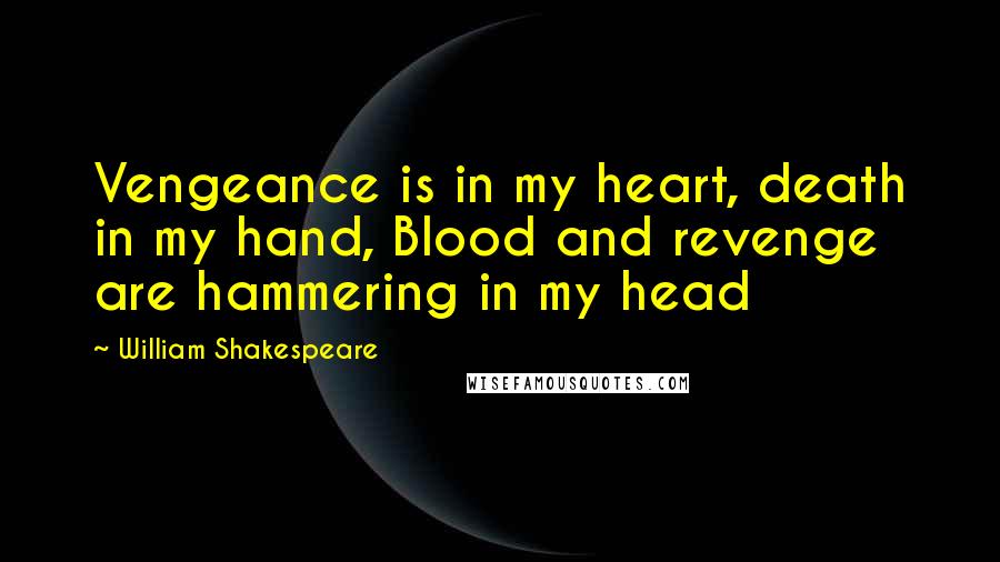 William Shakespeare Quotes: Vengeance is in my heart, death in my hand, Blood and revenge are hammering in my head