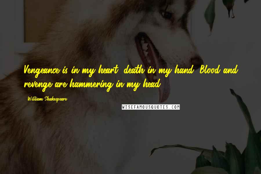 William Shakespeare Quotes: Vengeance is in my heart, death in my hand, Blood and revenge are hammering in my head