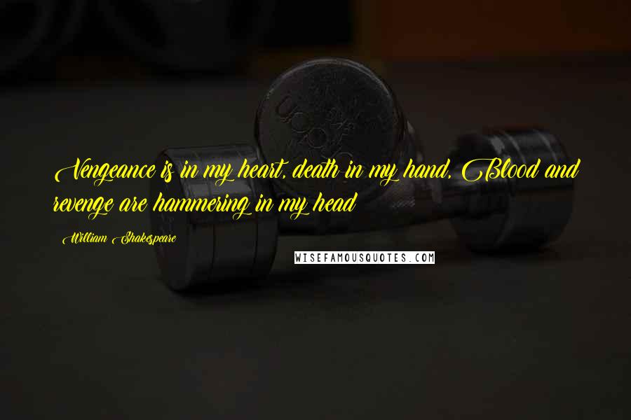 William Shakespeare Quotes: Vengeance is in my heart, death in my hand, Blood and revenge are hammering in my head