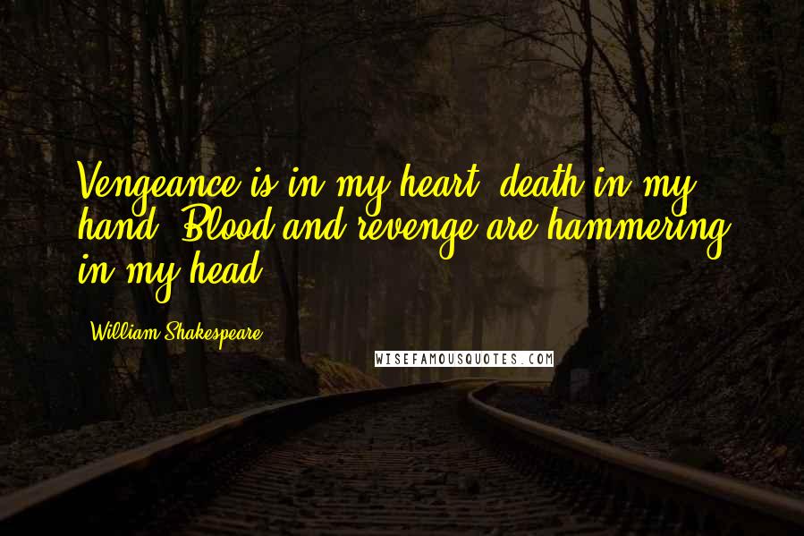 William Shakespeare Quotes: Vengeance is in my heart, death in my hand, Blood and revenge are hammering in my head