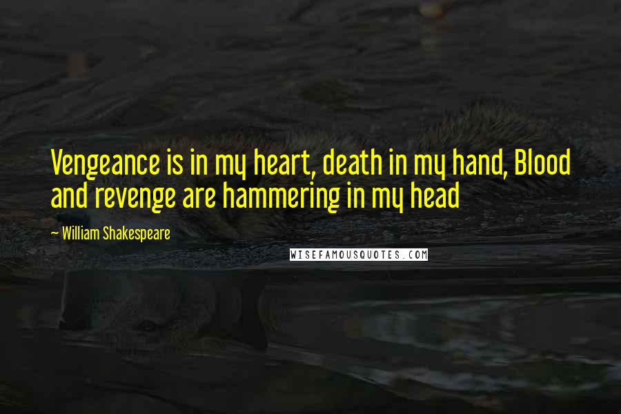 William Shakespeare Quotes: Vengeance is in my heart, death in my hand, Blood and revenge are hammering in my head