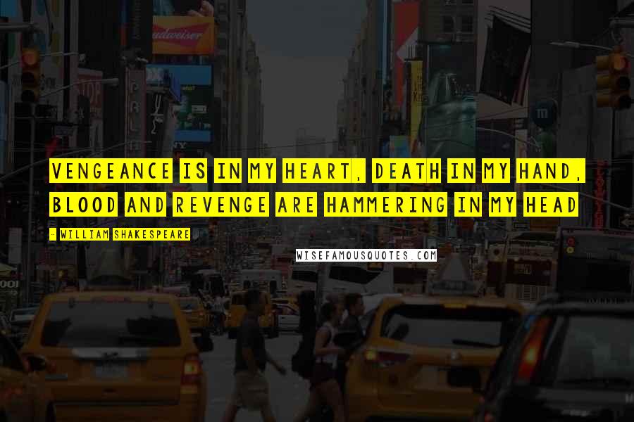 William Shakespeare Quotes: Vengeance is in my heart, death in my hand, Blood and revenge are hammering in my head