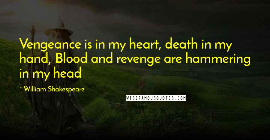 William Shakespeare Quotes: Vengeance is in my heart, death in my hand, Blood and revenge are hammering in my head