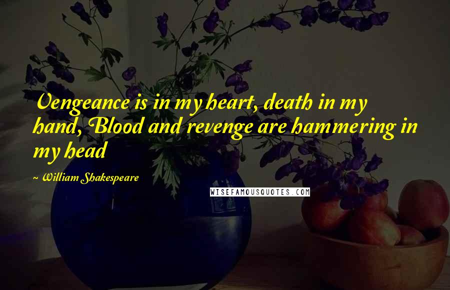 William Shakespeare Quotes: Vengeance is in my heart, death in my hand, Blood and revenge are hammering in my head