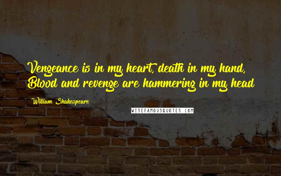 William Shakespeare Quotes: Vengeance is in my heart, death in my hand, Blood and revenge are hammering in my head