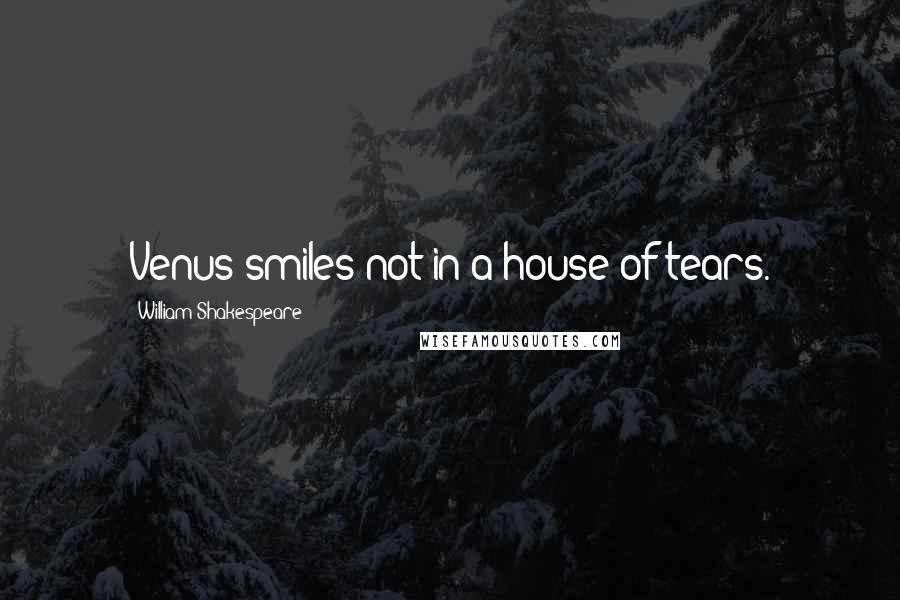 William Shakespeare Quotes: Venus smiles not in a house of tears.