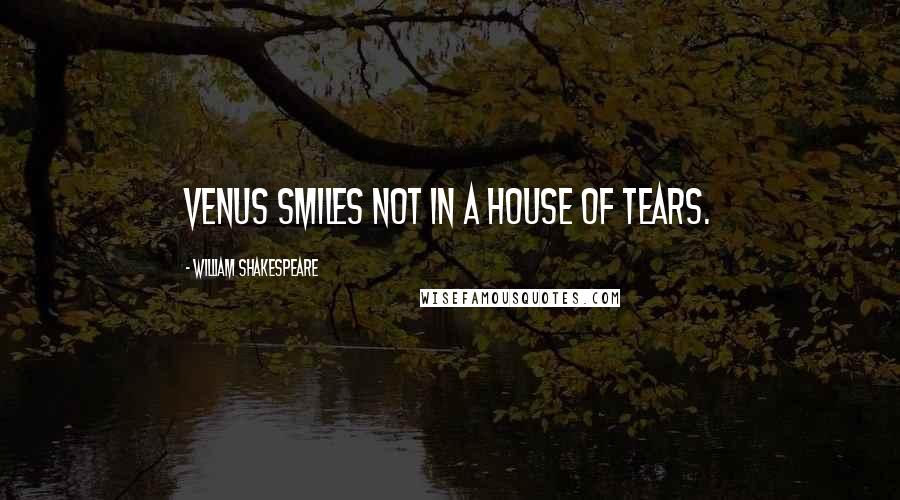 William Shakespeare Quotes: Venus smiles not in a house of tears.