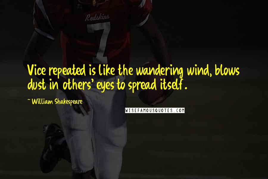 William Shakespeare Quotes: Vice repeated is like the wandering wind, blows dust in others' eyes to spread itself.