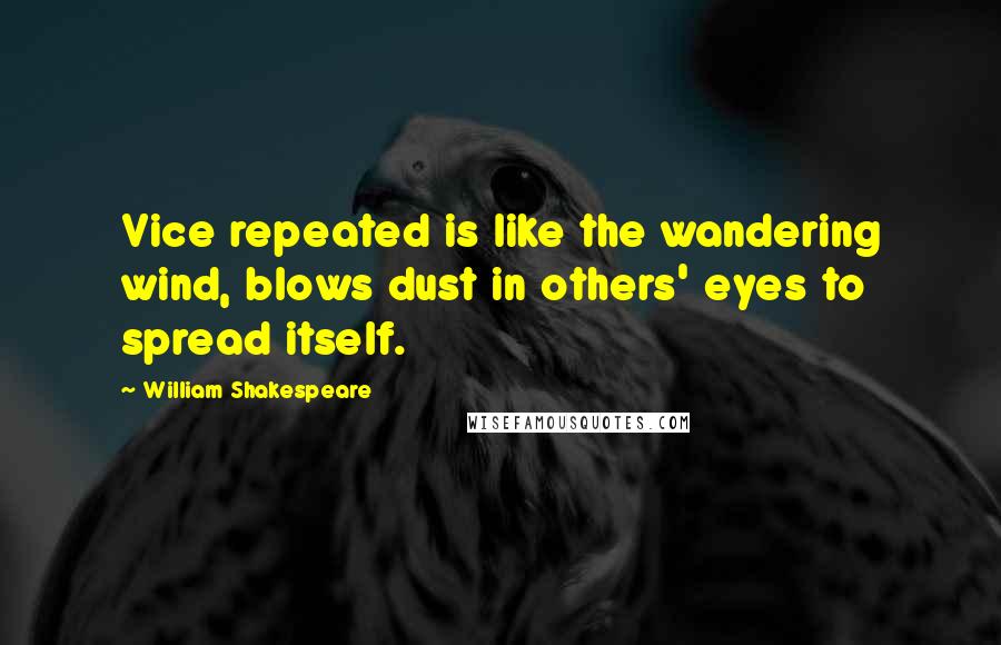 William Shakespeare Quotes: Vice repeated is like the wandering wind, blows dust in others' eyes to spread itself.