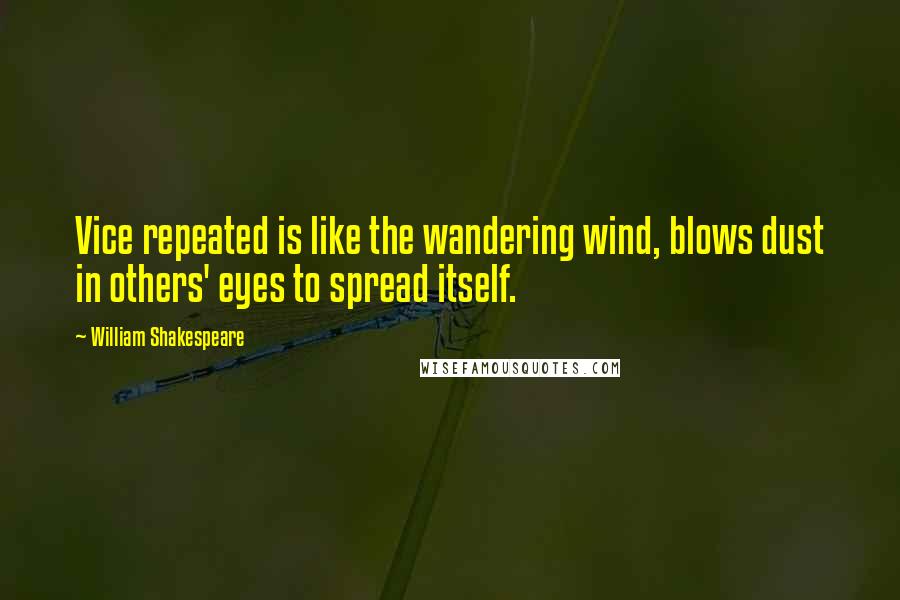 William Shakespeare Quotes: Vice repeated is like the wandering wind, blows dust in others' eyes to spread itself.