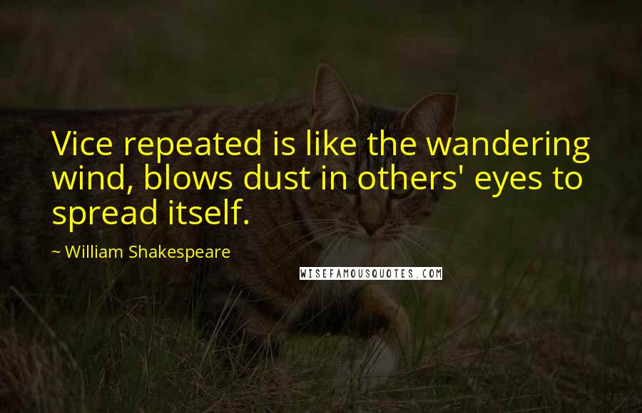 William Shakespeare Quotes: Vice repeated is like the wandering wind, blows dust in others' eyes to spread itself.