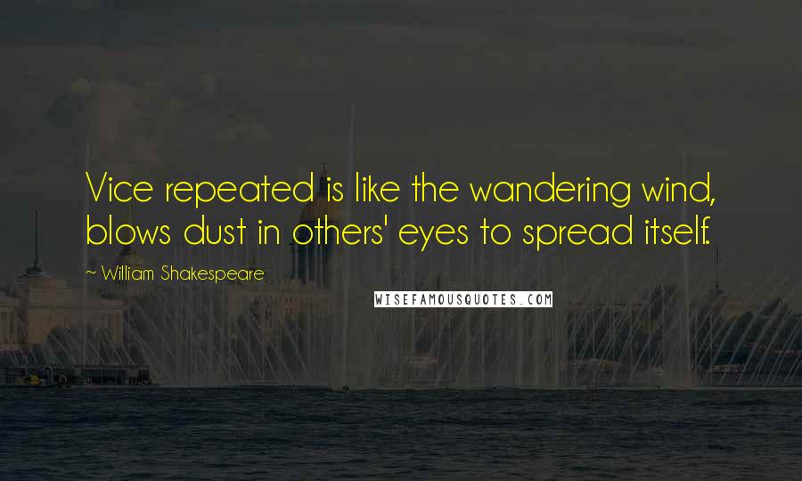 William Shakespeare Quotes: Vice repeated is like the wandering wind, blows dust in others' eyes to spread itself.