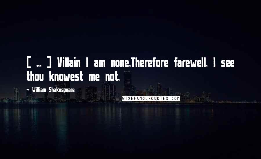 William Shakespeare Quotes: [ ... ] Villain I am none.Therefore farewell. I see thou knowest me not.