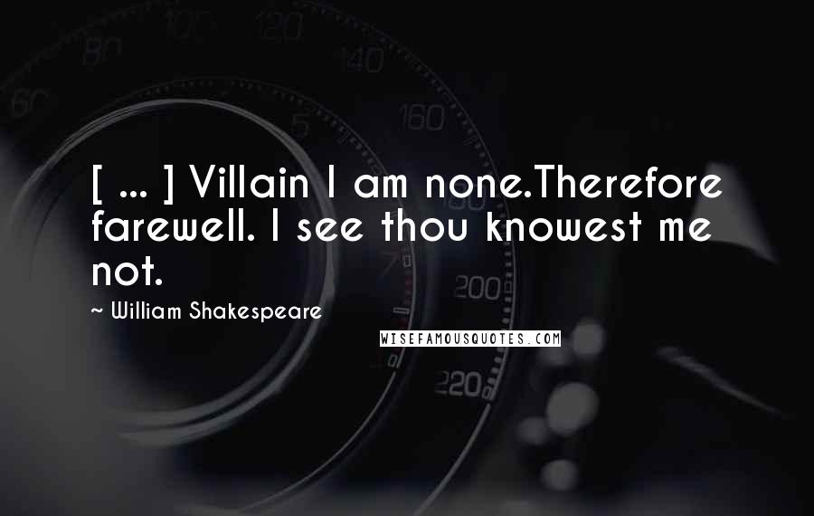 William Shakespeare Quotes: [ ... ] Villain I am none.Therefore farewell. I see thou knowest me not.