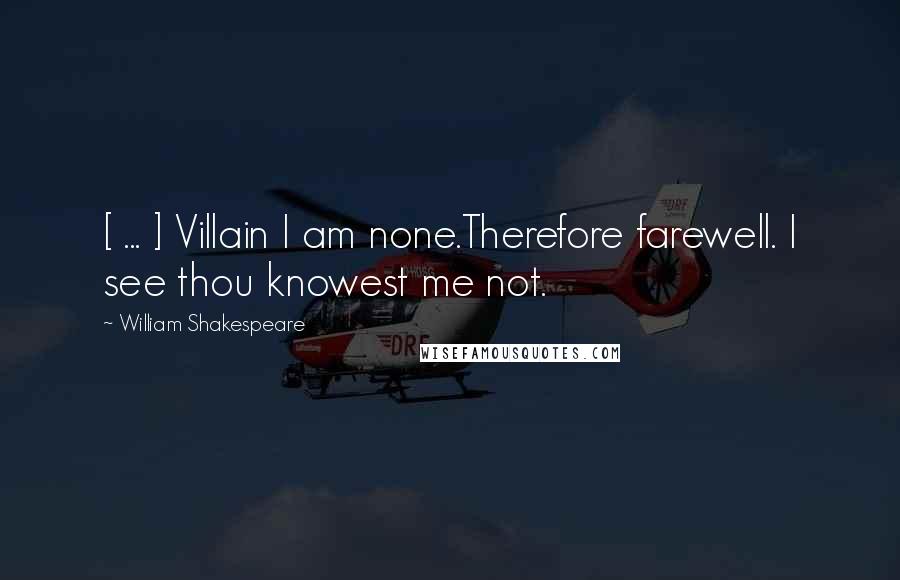 William Shakespeare Quotes: [ ... ] Villain I am none.Therefore farewell. I see thou knowest me not.