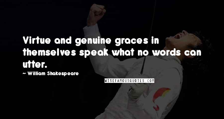 William Shakespeare Quotes: Virtue and genuine graces in themselves speak what no words can utter.